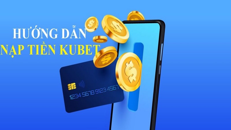 Hướng dẫn nạp tiền Kubet qua từng phương thức